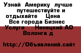   Узнай  Америку  лучше....путешествуйте и отдыхайте  › Цена ­ 1 - Все города Бизнес » Услуги   . Ненецкий АО,Волонга д.